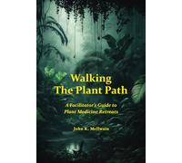 Walking the Plant Path: A Facilitator's Guide to Plant Medicine Retreats
