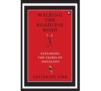 Walking the Roadless Road: Exploring the Tribes of Nagaland