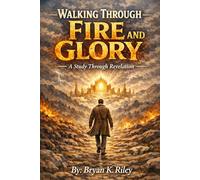 WALKING THROUGH FIRE AND GLORY: A Study Through Revelation