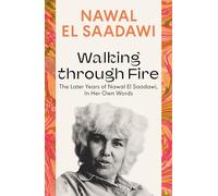 Walking through Fire : The Later Years of Nawal El Saadawi, In Her Own Words