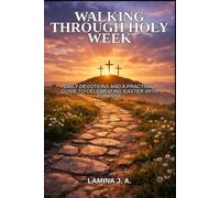 WALKING THROUGH HOLY W AILY DEVOTIONS AND A PRACTICAL GUIDE TO CELEBRATING EASTER WITH PURPOSE