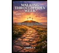 WALKING THROUGH HOLY W AILY DEVOTIONS AND A PRACTICAL GUIDE TO CELEBRATING EASTER WITH PURPOSE