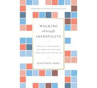 Walking through Infertility: Biblical, Theological, and Moral Counsel for Those Who Are Struggling
