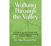Walking Through the Valley: A Christian Journey Through Grief Finding Comfort, Hope, and Healing in God’s Presence