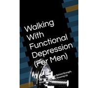 Walking With Functional Depression (For Men): The Silent Struggle Behind Strength, Responsibility, and Showing Up