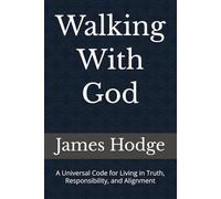 Walking With God: A Universal Code for Living in Truth, Responsibility, and Alignment