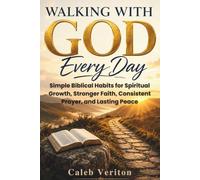WALKING WITH GOD EVERY DAY: Simple Biblical Habits for Spiritual Growth, Stronger Faith, Consistent Prayer, and Lasting Peace