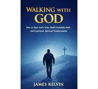 WALKING WITH GOD: How to Hear God’s Voice, Build Unshakable Faith, and Experience Spiritual Transformation