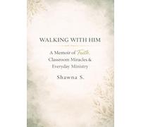 Walking With Him: A Memoir of Faith, Classroom Miracles, and Everyday Ministry