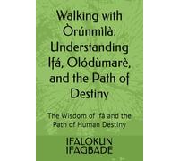 Walking with Òrúnmìlà: Understanding Ifá, Olódùmarè, and the Path of Destiny: The Wisdom of Ifá and the Path of Human Destiny
