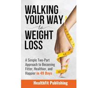 Walking Your Way to Weight Loss: A Simple Two-Part Approach to Becoming Fitter, Healthier, and Happier in 49 Days