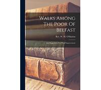 Walks Among The Poor Of Belfast: And Suggestions For Their Improvement