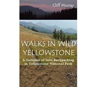 Walks in Wild Yellowstone: A Summer of Solo Backpacking in Yellowstone National Park