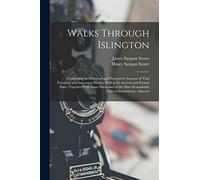 Walks Through Islington: Comprising an Historical and Descriptive Account of That Extensive and Important District, Both in Its Ancient and Present ... Most Remarkable Objects Immediately Adjacent