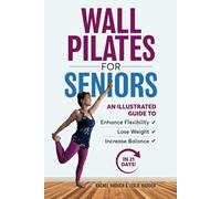 Wall Pilates for Seniors: An Illustrated Guide to Enhance Flexibility, Lose Weight, and Increase Balance in 21 Days!