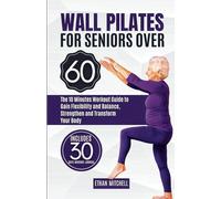 WALL PILATES FOR SENIORS OVER 60: The 10 Minutes Workout Guide to Gain Flexibility and Balance, Strengthen and Transform Your Body. 30-Day Workout Journal Included (Health and Fitness for Everyone)