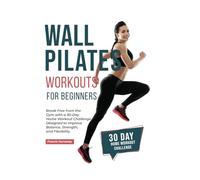 Wall Pilates Workouts for Beginners: Break Free from the Gym with a 30-Day Home Workout Challenge Designed to Improve Balance, Strength, and Flexibility