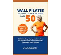 WALL PILATES WORKOUTS FOR WOMEN OVER 50: 20 Ultimate, Easy, Step-by-Step Instructions, Low Impact Exercises to Improve Flexibility, Balance, and Muscle Strength (The Pilates Exercise Series)