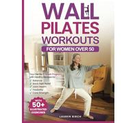 Wall Pilates Workouts for Women Over 50: Your Gentle 4-Week Program of Home Workouts for Balance, Back Pain Relief, Joint Health, Flexibility, and Core Strength with 50+ Illustrated Exercises