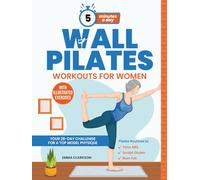 Wall Pilates Workouts for Women: Your 28-Day Challenge for a Top Model Physique. Illustrated Exercises to Tone Abs, Sculpt Glutes, and Shock Your Loved Ones in 5 Minutes a Day.