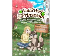 Walla Wolf und die Prinzessin - Magische Abenteuer im Glückskleeland: Starke Mädchen, magische Momente und jede Menge Herz: Ein perfektes Kinderbuch ... - für Mädchen von 5-8 Jahren
