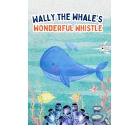 Wally the Whale’s Wonderful Whistle: A Heartwarming Ocean Adventure About Friendship and Music