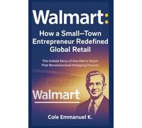 Walmart: How a Small-Town Entrepreneur Redefined Global Retail: The Untold Story of One Man’s Vision That Revolutionized Shopping Forever (Back in History)
