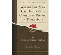 Walpole or Man Has His Price, a Comedy in Rhyme, in Three Acts (Classic Reprint)