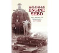 Walsall's Engine Shed: Railwaymen's Memories 1877-1968