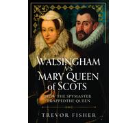 Walsingham vs Mary Queen of Scots : How the Spymaster Trapped the Queen