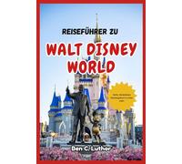 WALT DISNEY WORLD FLORIDA REISE- & ABENTEUERFÜHRER: Ein Reisebegleiter für die Reise durch das magischste Reiseziel der Welt
