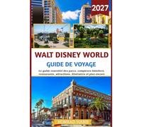 Walt Disney World Guide de voyage 2027: Le guide essentiel des parcs, complexes hôteliers, restaurants, attractions, itinéraires et plus encore