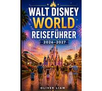 WALT DISNEY WORLD REISEFÜHRER 2026-2027: Ein vollständiger Leitfaden für Magic Kingdom, EPCOT, Hollywood Studios, Animal Kingdom, Star Wars: Galaxy's ... Gastronomie, Reisepläne und Familienreisen