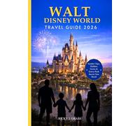 WALT DISNEY WORLD TRAVEL GUIDE 2026: A Complete Vacation Planner with Park Strategies, Itineraries, Dining and Money-Saving Secrets for First- Time Visitors and Travellers with Kids