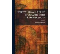 Walt Whitman: A Brief Biography With Reminiscences