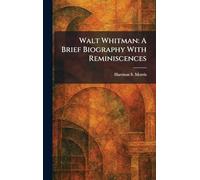 Walt Whitman: A Brief Biography With Reminiscences