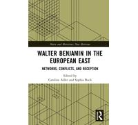 Walter Benjamin in the European East: Networks, Conflicts, and Reception (Marx and Marxisms)
