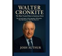WALTER CRONKITE: The Most Trusted Man in American News The Life and Legacy of the Legendary: CBS Anchor Who Told America “That’s the Way It Is”