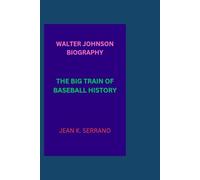 WALTER JOHNSON BIOGRAPHY: THE BIG TRAIN OF BASEBALL HISTORY