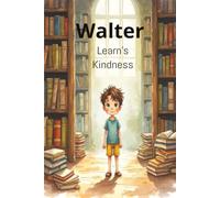 Walter Learns Kindness: Walter Learns Kindness: A Heartwarming Children's Story About Kindness, Compassion, Friendship, and Helping Others