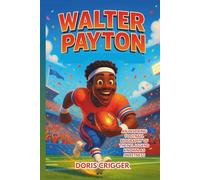 Walter Payton: An Inspiring Football Biography of the NFL Legend Known as Sweetness - A Sports Story for Young Readers. (Inspiring Athletes Story for Young Readers)