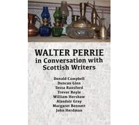 Walter Perrie in Conversation with Scottish Writers: Donald Campbell, Duncan Glen, Tessa Ransford, Trevor Royle, William Hershaw, Alasdair Gray, Margaret Bennett and John Herdman