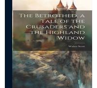 Walter Scott The Betrothed, a Tale of the Crusaders & the Highland Widow Walter Scott Multicolor