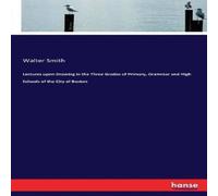 Walter Smith Lectures upon Drawing in the Three Grades of Primary, Grammar and Walter Smith Multicolor
