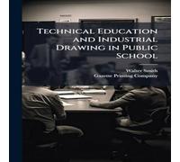 Walter Smith Technical Education & Industrial Drawing in Public School Walter Smith Multicolor