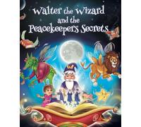 Walter the Wizard and the Peacekeepers' Secrets: A Children's Story of Emotions, Energy, and the Power of Kindness