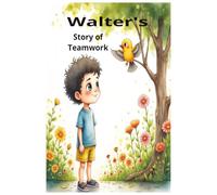 Walter's Story of Teamwork: Walter's Story of Teamwork: A Heartwarming Children's Tale About Friendship, Cooperation, and Working Together