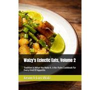 Walzy's Eclectic Eats, Volume 2: Tradition Is What You Make It. A No-Rules Cookbook For Every Kind Of Appetite.