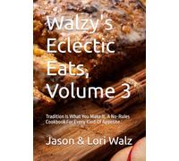 Walzy's Eclectic Eats, Volume 3: Tradition Is What You Make It. A No-Rules Cookbook For Every Kind Of Appetite.