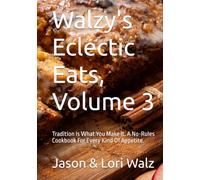 Walzy's Eclectic Eats, Volume 3: Tradition Is What You Make It. A No-Rules Cookbook For Every Kind Of Appetite.